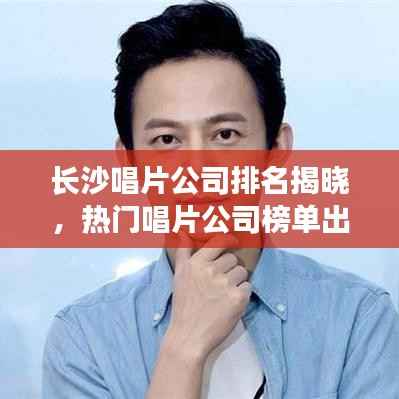 长沙唱片公司排名揭晓，热门唱片公司榜单出炉！