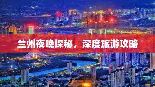 兰州夜晚探秘，深度旅游攻略