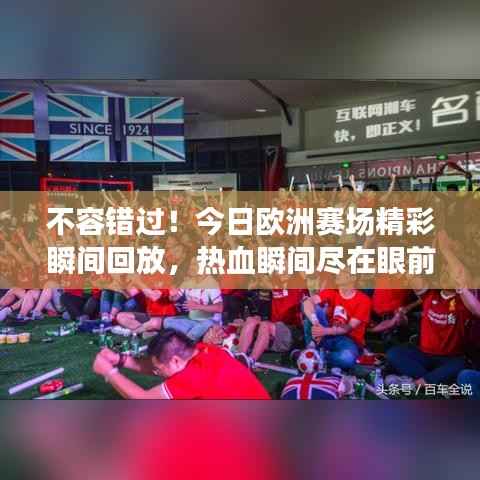 不容错过！今日欧洲赛场精彩瞬间回放，热血瞬间尽在眼前！