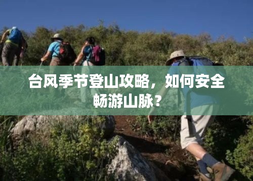 台风季节登山攻略，如何安全畅游山脉？