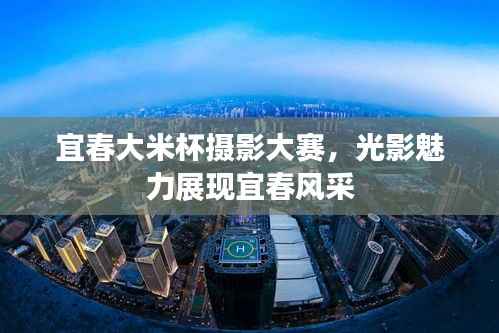 宜春大米杯摄影大赛,光影魅力展现宜春风采