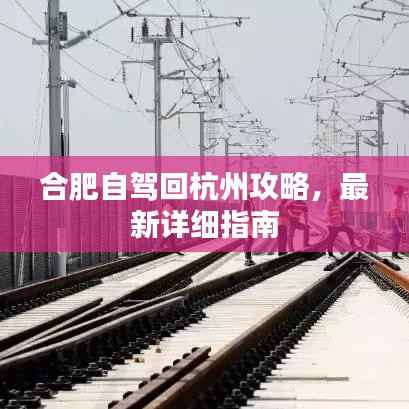 合肥自驾回杭州攻略，最新详细指南