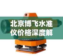 北京博飞水准仪价格深度解析