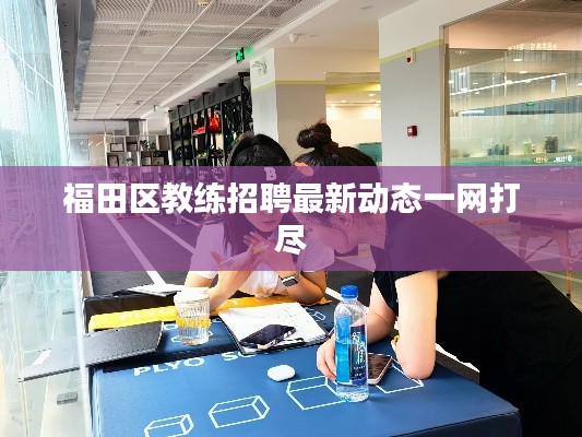 福田区教练招聘最新动态一网打尽