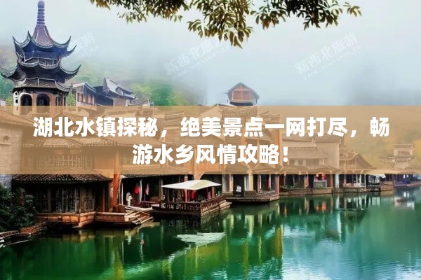 湖北水镇探秘，绝美景点一网打尽，畅游水乡风情攻略！