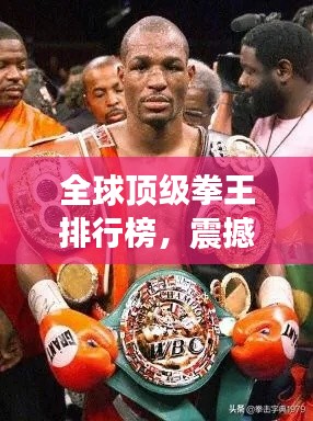 全球顶级拳王排行榜，震撼来袭！拳坛巨星一览无余