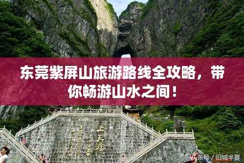 东莞紫屏山旅游路线全攻略，带你畅游山水之间！