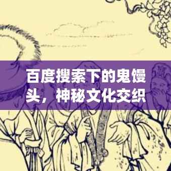 百度搜索下的鬼馒头，神秘文化交织，探寻背后故事