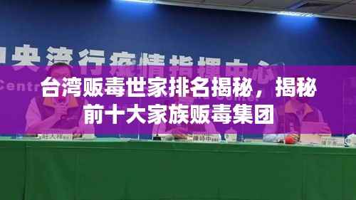 台湾贩毒世家排名揭秘，揭秘前十大家族贩毒集团