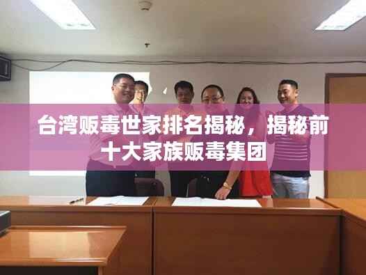 台湾贩毒世家排名揭秘,揭秘前十大家族贩毒集团