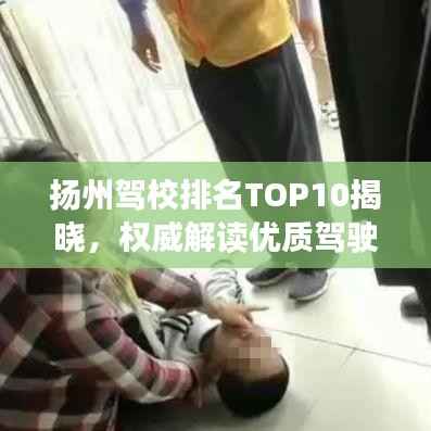 扬州驾校排名TOP10揭晓,权威解读优质驾驶培训之源