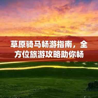 草原骑马畅游指南，全方位旅游攻略助你畅游草原！