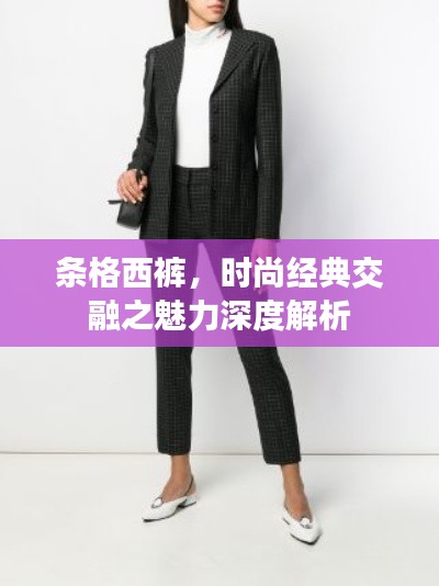 条格西裤，时尚经典交融之魅力深度解析
