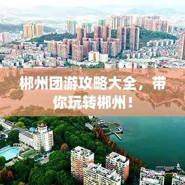 郴州团游攻略大全，带你玩转郴州！