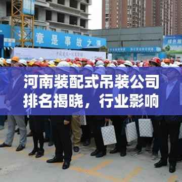 河南装配式吊装公司排名揭晓,行业影响力榜单及领先企业揭秘