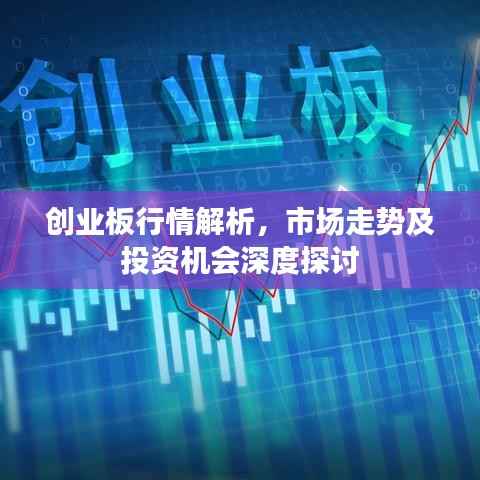 创业板行情解析，市场走势及投资机会深度探讨
