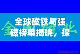 全球磁铁与强磁榜单揭晓，探寻磁力之巅的神秘之旅