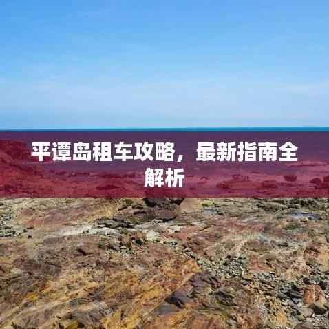 平谭岛租车攻略，最新指南全解析