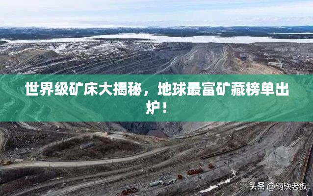 世界级矿床大揭秘,地球最富矿藏榜单出炉!
