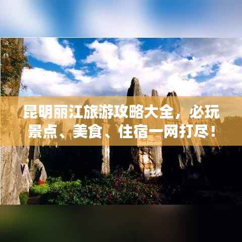 昆明丽江旅游攻略大全,必玩景点、美食、住宿一网打尽!