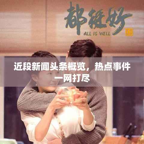 近段新闻头条概览，热点事件一网打尽