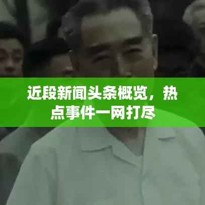 近段新闻头条概览,热点事件一网打尽
