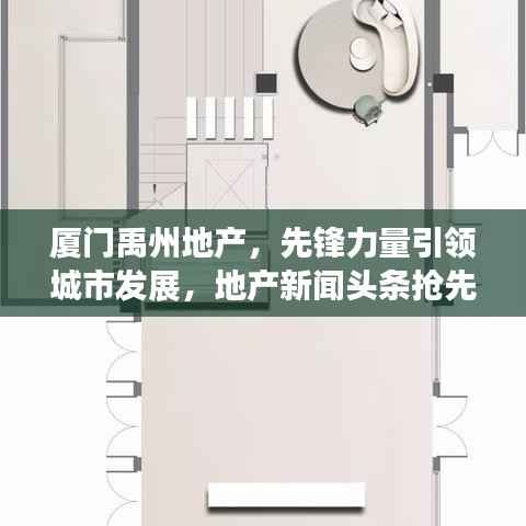 厦门禹州地产，先锋力量引领城市发展，地产新闻头条抢先看！