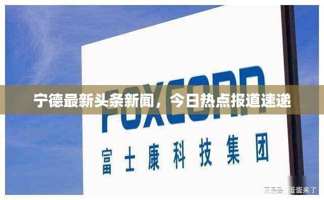 宁德最新头条新闻,今日热点报道速递