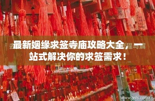 最新姻缘求签寺庙攻略大全,一站式解决你的求签需求!