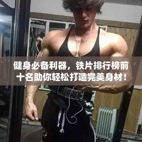 健身必备利器，铁片排行榜前十名助你轻松打造完美身材！