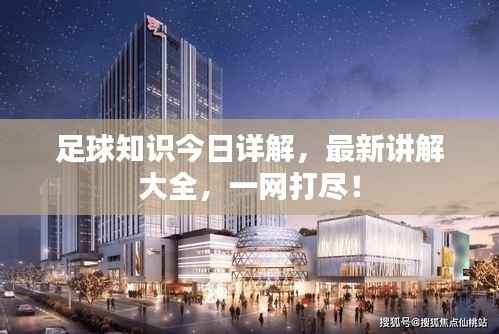 足球知识今日详解，最新讲解大全，一网打尽！