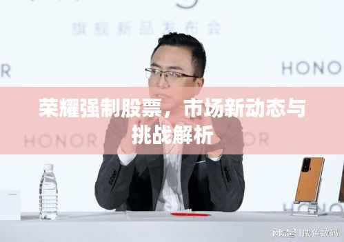 荣耀强制股票，市场新动态与挑战解析