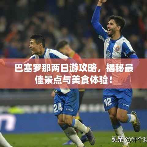巴塞罗那两日游攻略,揭秘最佳景点与美食体验!