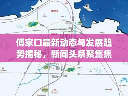傅家口最新动态与发展趋势揭秘，新闻头条聚焦焦点