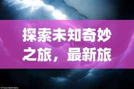 探索未知奇妙之旅,最新旅游线路攻略大揭秘!