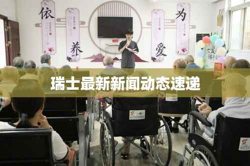 瑞士最新新闻动态速递