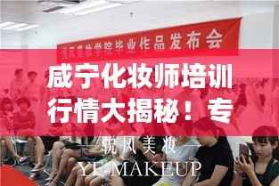 咸宁化妆师培训行情大揭秘!专业趋势与市场动态一网打尽