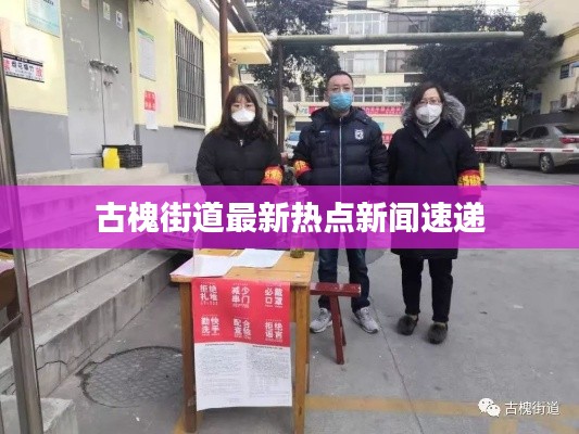 古槐街道最新热点新闻速递