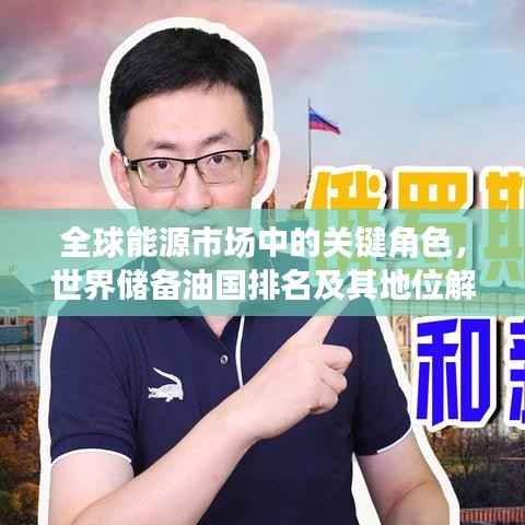 全球能源市场中的关键角色,世界储备油国排名及其地位解析