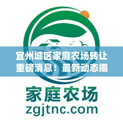 宜州城区家庭农场转让重磅消息！最新动态揭秘！