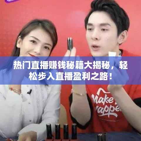 热门直播赚钱秘籍大揭秘,轻松步入直播盈利之路!