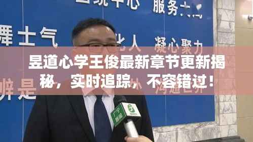 昱道心学王俊最新章节更新揭秘，实时追踪，不容错过！