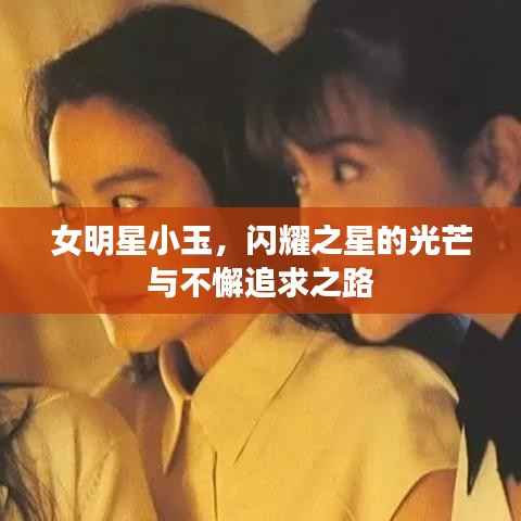 女明星小玉，闪耀之星的光芒与不懈追求之路