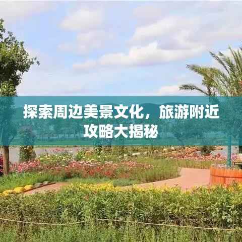 探索周边美景文化,旅游附近攻略大揭秘