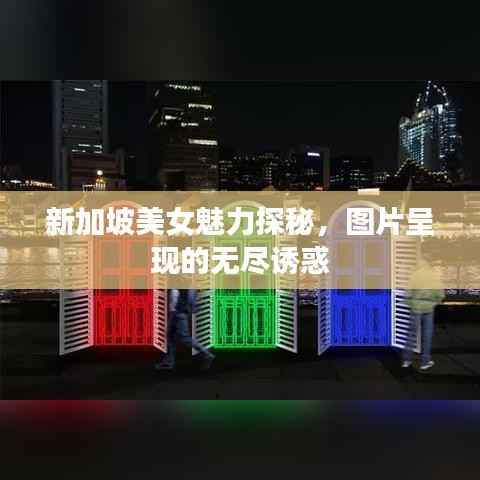 新加坡美女魅力探秘,图片呈现的无尽诱惑