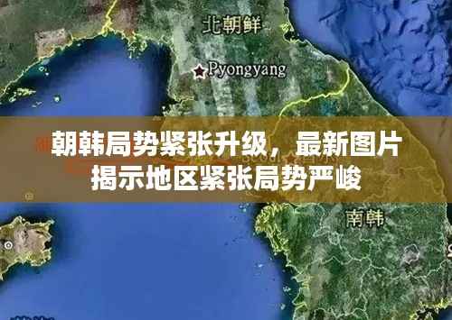 朝韩局势紧张升级,最新图片揭示地区紧张局势严峻