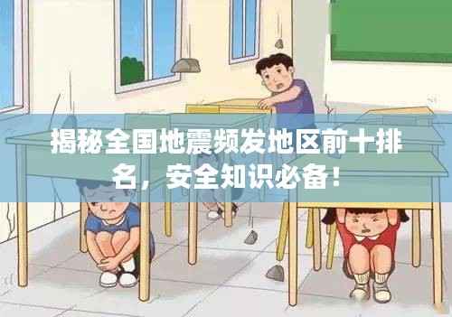 揭秘全国地震频发地区前十排名,安全知识必备!