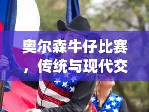 奥尔森牛仔比赛,传统与现代交融的盛事狂欢