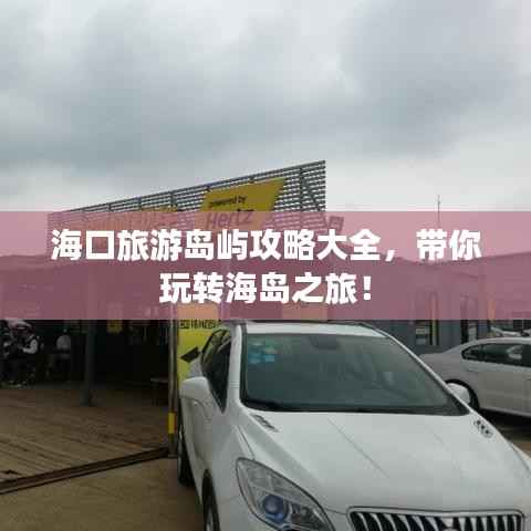 海口旅游岛屿攻略大全，带你玩转海岛之旅！