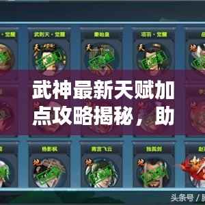 武神最新天赋加点攻略揭秘，助你战力飙升，轻松登顶！